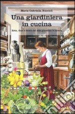 Una giardiniera in cucina. Erbe, fiori e frutti del mio giardino in tavola libro