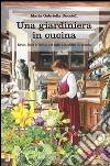 Una giardiniera in cucina. Erbe, fiori e frutti del mio giardino in tavola libro