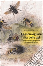 La meravigliosa vita delle api. Amore, lavoro e altri interessi di una società in fiore libro