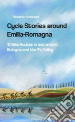 Cycle stories around Emilia-Romagna. 10 bike routes in and around Bologna and the Po Valley. Ediz. italiana. Con QR Code