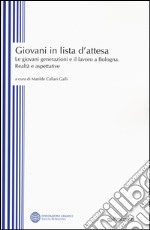 Giovani in lista di attesa. Le giovani generazioni e il lavoro a Bologna. Realtà e aspettative libro