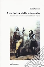 A un dottor della mia sorte. La storia della medicina raccontata dal teatro d'opera libro