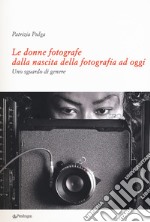 Le donne fotografe dalla nascita della fotografia ad oggi. Uno sguardo di genere libro