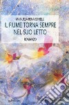 Il fiume torna sempre nel tuo letto libro di Berardinelli Manuela