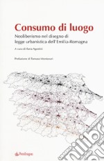 Consumo di luogo. Neoliberismo nel disegno di  legge urbanistica dell'Emilia-Romagna libro