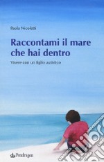 Raccontami il mare che hai dentro. Vivere con figlio autistico libro