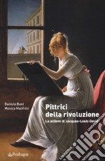 Pittrici della rivoluzione. Le allieve di Jacques-Louis David libro