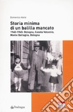 Storia minima di un balilla mancato. 1940-1945: Bologna, Casola Valsenio, Monte Battaglia, Bologna libro