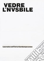 Vedere l'invisibile. Lucrezio nell'arte contemporanea. Catalogo della mostra (Bologna, 21 novembre 2017-14 gennaio 2018). Ediz. a colori libro