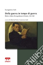 Della guerra in tempo di guerra. Diario e lettere di un professore di storia, 1941-1945