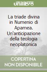 La triade divina in Numenio di Apamea. Un'anticipazione della teologia neoplatonica libro