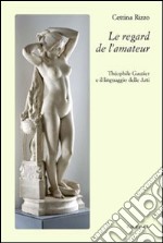 Le regard de l'amateur. Theophile Gautier e il linguaggio delle arti libro