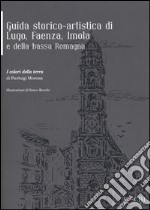 Guida storico-artistica di Lugo, Faenza, Imola e della bassa Romagna. I colori della terra libro