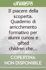 Il piacere della scoperta. Quaderno di arricchimento formativo per alunni curiosi e gifted children che frequentano la scuola primaria