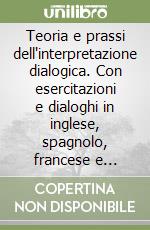 Teoria e prassi dell'interpretazione dialogica. Con esercitazioni e dialoghi in inglese, spagnolo, francese e tedesco libro