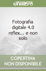 Fotografia digitale 4.0 reflex... e non solo libro