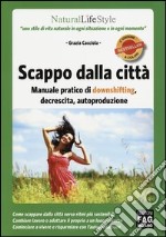 Scappo dalla città. Manuale pratico di downshifting, decrescita, autoproduzione libro