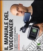 Il manuale del videomaker. La guida completa per progettare, realizzare e promuovere audiovisivi di successo. Ediz. illustrata libro