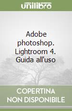 Adobe photoshop. Lightroom 4. Guida all'uso