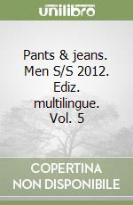 Pants & jeans. Men S/S 2012. Ediz. multilingue. Vol. 5 libro