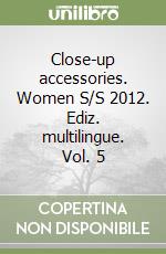 Close-up accessories. Women S/S 2012. Ediz. multilingue. Vol. 5 libro