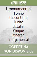 I monumenti di Torino raccontano l'unità d'Italia. Cinque itinerari risorgimentali