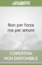 Non per forza ma per amore