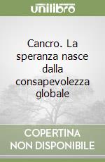 Cancro. La speranza nasce dalla consapevolezza globale