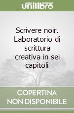 Scrivere noir. Laboratorio di scrittura creativa in sei capitoli libro