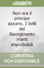 Non era il principe azzurro. I belli del Risorgimento mariti improbabili libro