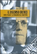 Il discorso eretico. Michel Foucault e la formazione delle soggettività libro