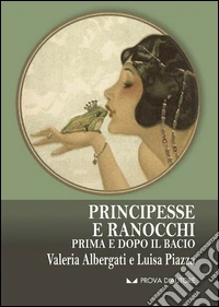 Principesse e ranocchi. Prima e dopo il bacio libro