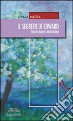 Il segreto di Edward. I fiori di Bach si raccontano