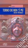 Torino che non c'è più. Luoghi e personaggi libro