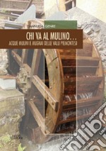 Chi va al mulino... Acque mulini e mugnai delle valli piemonesi libro