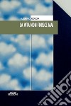 La vita non finisce mai libro di Roccia Luciano