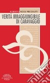 Verità irraggiungibile di Caravaggio libro di Rossi Precerutti Roberto