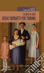 Sedici ritratti per Torino. Di arte in arte libro