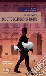 Diciotto sculture per Torino. Di arte in arte libro