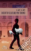 Diciotto sculture per Torino. Di arte in arte libro