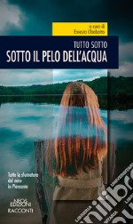 Sotto il pelo dell'acqua. Tutto sotto libro