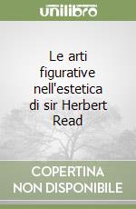 Le arti figurative nell'estetica di sir Herbert Read libro