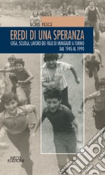 Eredi di una speranza. Casa, scuola, lavoro dei figli degli immigrati a Torino dal 1945 al 1990 libro