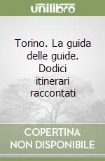 Torino. La guida delle guide. Dodici itinerari raccontati