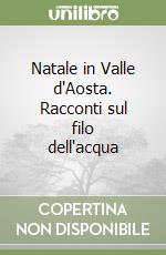 Natale in Valle d'Aosta. Racconti sul filo dell'acqua libro