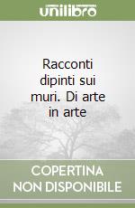 Racconti dipinti sui muri. Di arte in arte libro