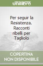 Per seguir la Resistenza. Racconti ribelli per Tagliolo libro