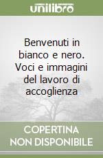 Benvenuti in bianco e nero. Voci e immagini del lavoro di accoglienza