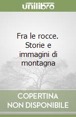Fra le rocce. Storie e immagini di montagna