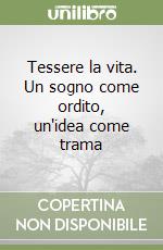 Tessere la vita. Un sogno come ordito, un'idea come trama